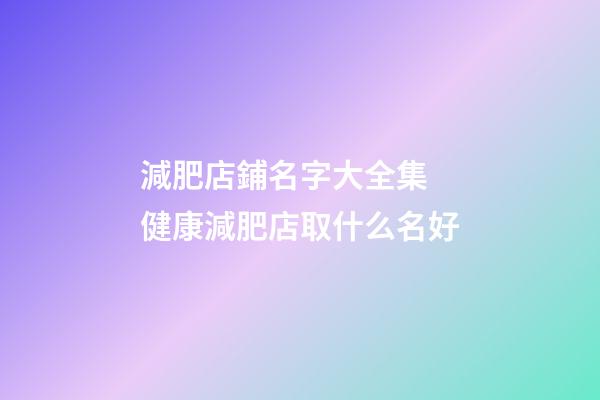 減肥店鋪名字大全集 健康減肥店取什么名好-第1張-店鋪起名-玄機派